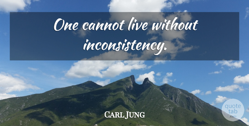 Carl Jung Quote About Inconsistency: One Cannot Live Without Inconsistency...