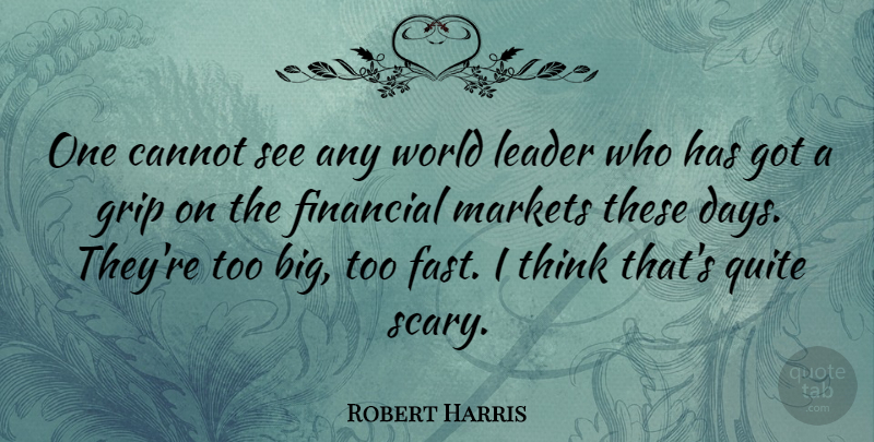Robert Harris Quote About Thinking, Leader, Scary: One Cannot See Any World...
