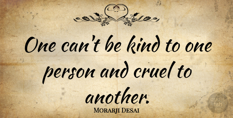 Morarji Desai Quote About Be Kind, Kind, Persons: One Cant Be Kind To...