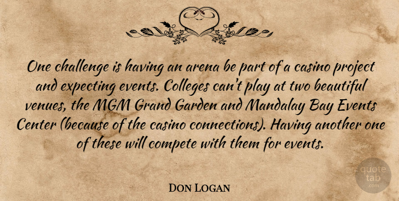 Don Logan Quote About Arena, Bay, Beautiful, Casino, Center: One Challenge Is Having An...