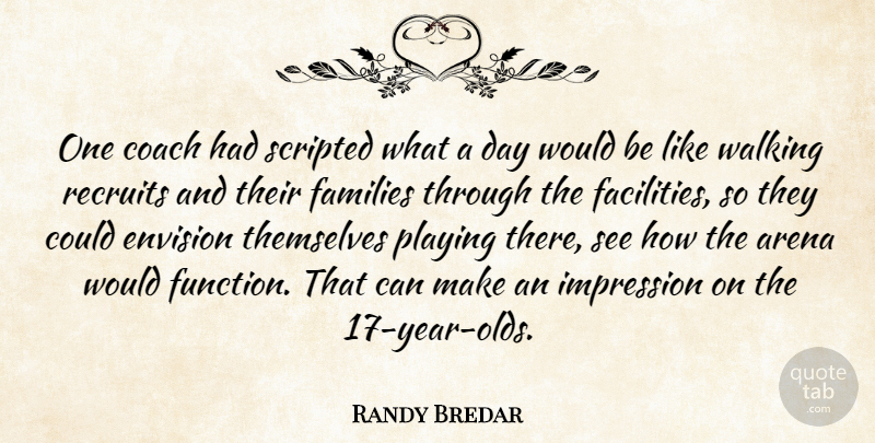 Randy Bredar Quote About Arena, Coach, Envision, Families, Impression: One Coach Had Scripted What...
