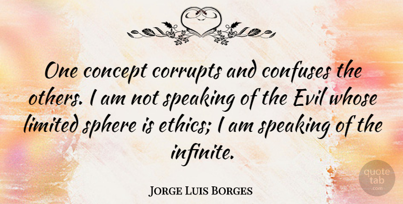 Jorge Luis Borges Quote About Evil, Spheres, Ethics: One Concept Corrupts And Confuses...