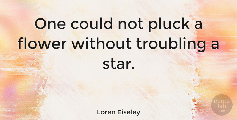 Loren Eiseley Quote About American Scientist, Flower, Pluck, Troubling: One Could Not Pluck A...