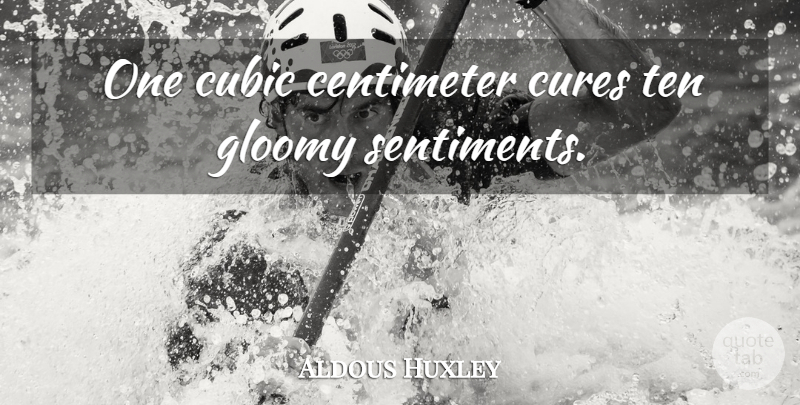 Aldous Huxley Quote About Cures, Gloomy, Sentiments: One Cubic Centimeter Cures Ten...