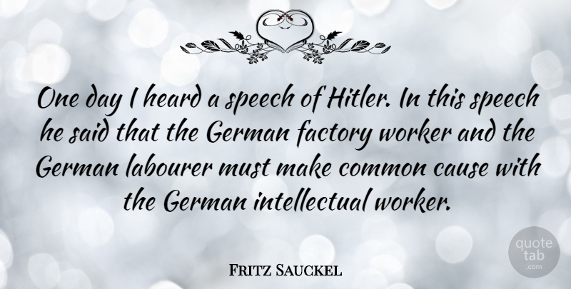 Fritz Sauckel Quote About Intellectual, One Day, Speech: One Day I Heard A...