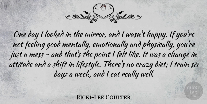 Ricki-Lee Coulter Quote About Attitude, Change, Crazy, Days, Eat: One Day I Looked In...
