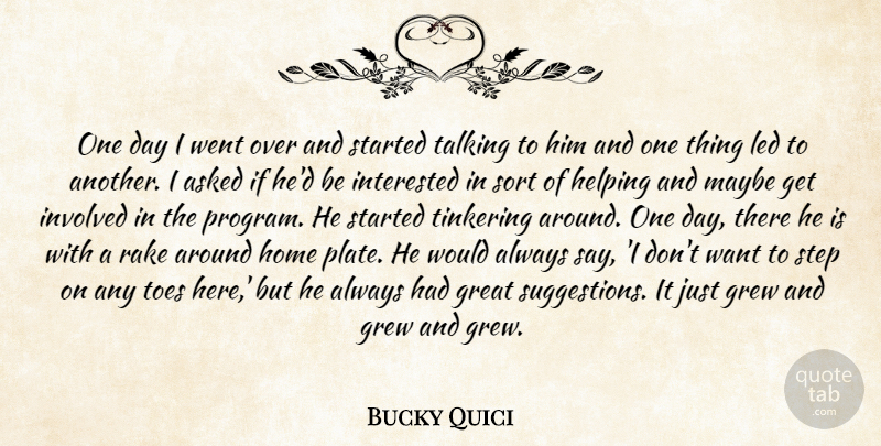 Bucky Quici Quote About Asked, Great, Grew, Helping, Home: One Day I Went Over...