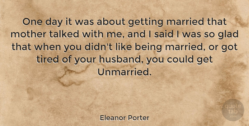 Eleanor Porter Quote About Mother, Husband, Tired: One Day It Was About...