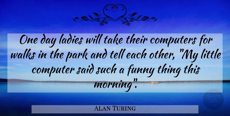 Alan Turing Quote About Morning, Funny Things, One Day: One Day Ladies Will Take...