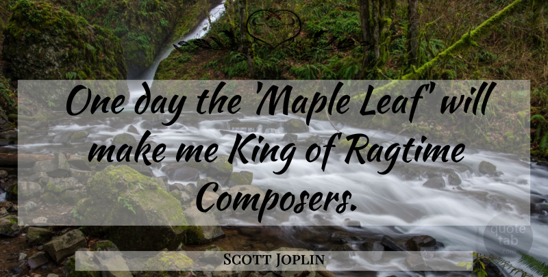 Scott Joplin Quote About Kings, One Day, Ragtime: One Day The Maple Leaf...