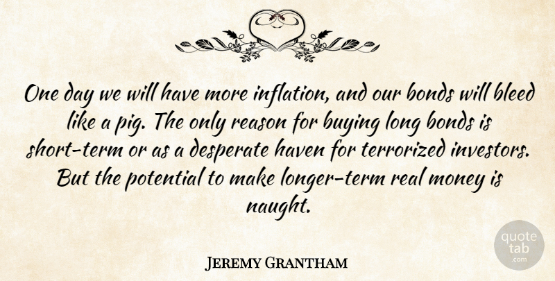 Jeremy Grantham Quote About Bleed, Bonds, Buying, Desperate, Haven: One Day We Will Have...