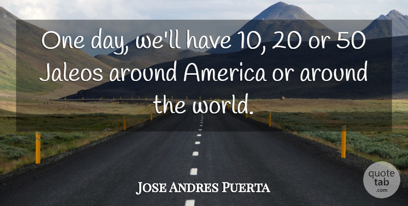 Jose Andres Puerta Quote About America: One Day Well Have 10...