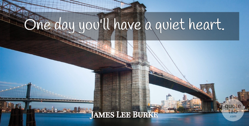 James Lee Burke Quote About Heart, One Day, Quiet: One Day Youll Have A...