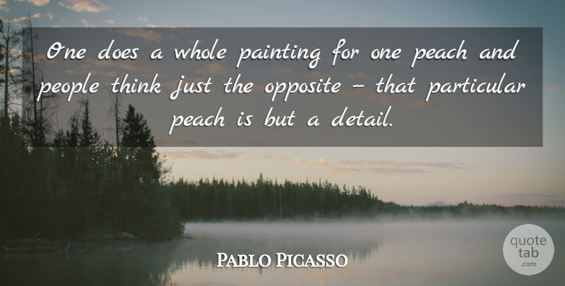 Pablo Picasso Quote About Opposite, Painting, Particular, Peach, People: One Does A Whole Painting...