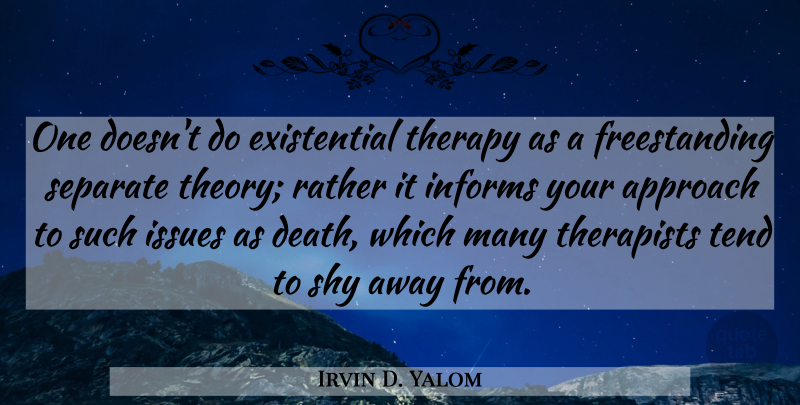 Irvin D. Yalom Quote About Issues, Shy, Existential: One Doesnt Do Existential Therapy...