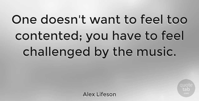 Alex Lifeson Quote About Music: One Doesnt Want To Feel...