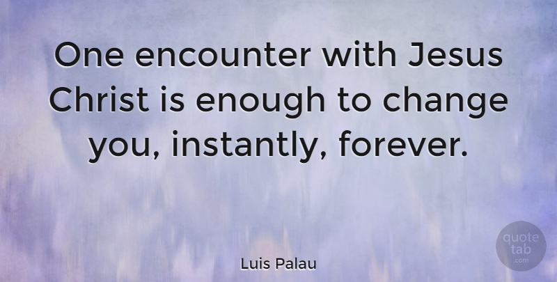 Luis Palau Quote About Jesus, Forever, Encounters: One Encounter With Jesus Christ...