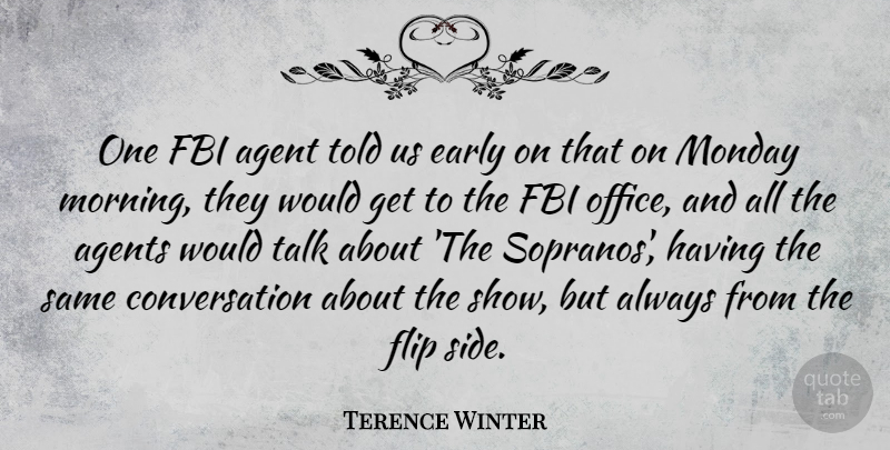 Terence Winter Quote About Agent, Agents, Conversation, Early, Fbi: One Fbi Agent Told Us...