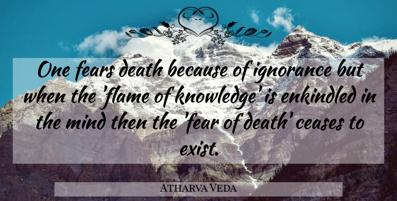 Atharva Veda Quote About Ceases, Death, Fears, Ignorance, Mind: One Fears Death Because Of...