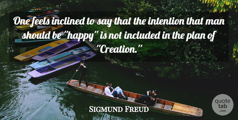 Sigmund Freud Quote About Feels, Happiness, Inclined, Included, Intention: One Feels Inclined To Say...