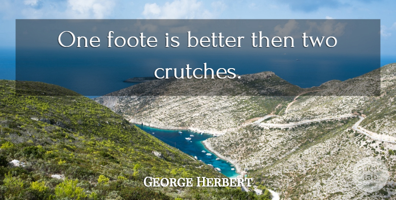 George Herbert Quote About Two, Crutches: One Foote Is Better Then...