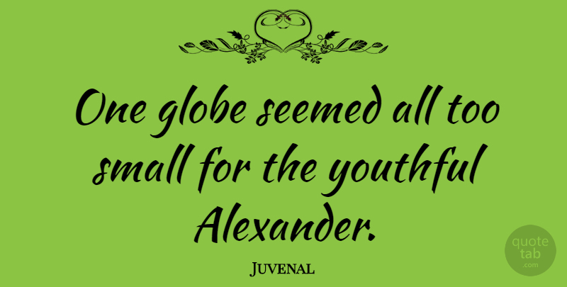 Juvenal Quote About Globes, Youthful Arrogance: One Globe Seemed All Too...