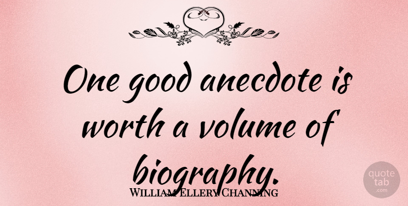 William Ellery Channing Quote About Biographies, Anecdotes, Volume: One Good Anecdote Is Worth...