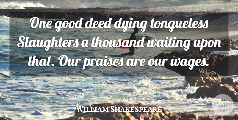 William Shakespeare Quote About Waiting, Dying, Wages: One Good Deed Dying Tongueless...