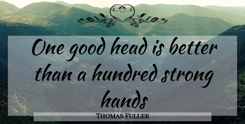 Thomas Fuller Quote About Good, Hands, Head, Hundred, Strong: One Good Head Is Better...