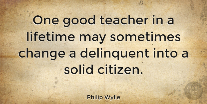 Philip Wylie Quote About Teacher, Appreciation, Citizens: One Good Teacher In A...