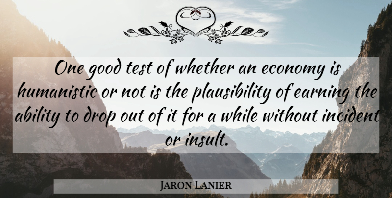 Jaron Lanier Quote About Tests, Earning, Insult: One Good Test Of Whether...
