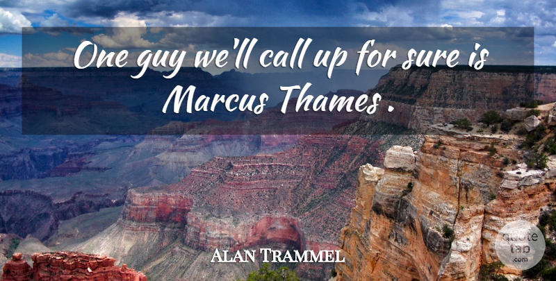 Alan Trammel Quote About Call, Guy, Sure, Thames: One Guy Well Call Up...
