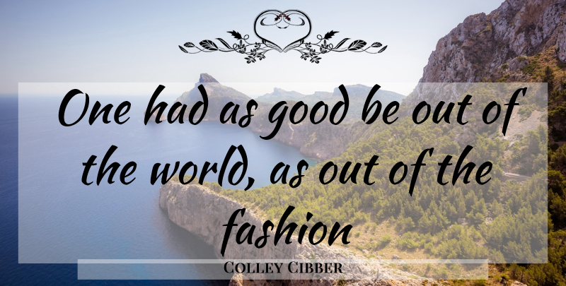 Colley Cibber Quote About Fashion, Good: One Had As Good Be...
