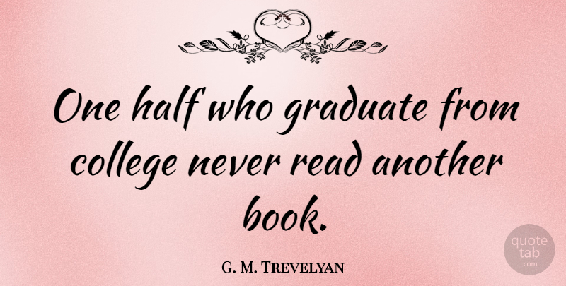 G. M. Trevelyan Quote About Inspirational, Funny, Graduation: One Half Who Graduate From...