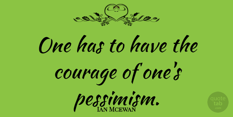 Ian Mcewan Quote About Pessimism: One Has To Have The...