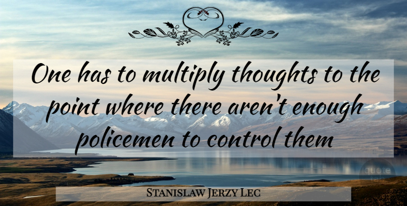Stanislaw Jerzy Lec Quote About Anarchy, Enough, Policemen: One Has To Multiply Thoughts...