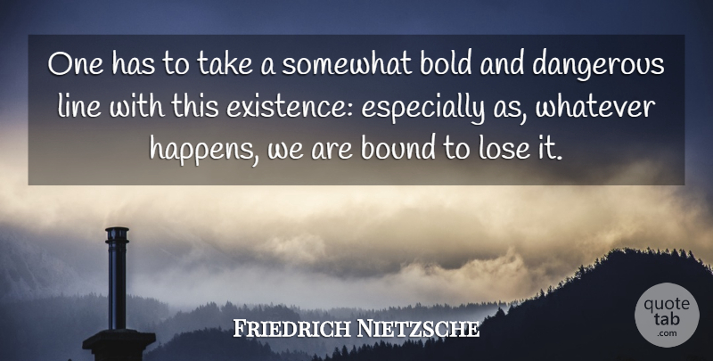 Friedrich Nietzsche Quote About Lines, Existence, Dangerous: One Has To Take A...