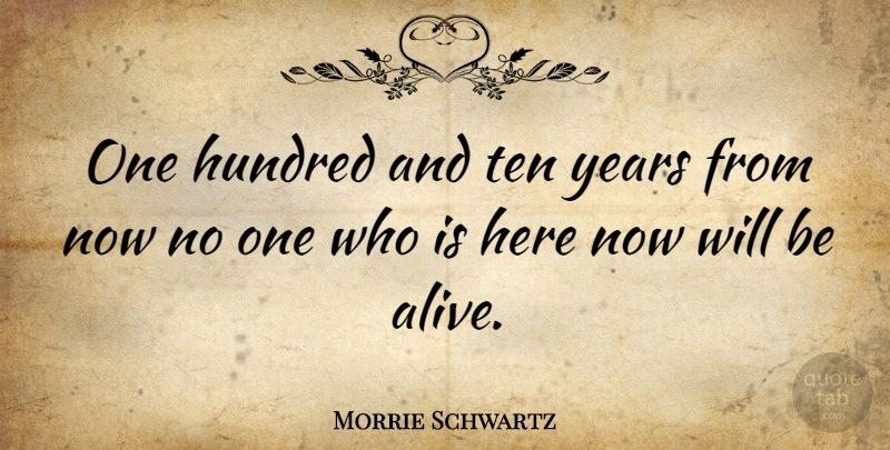 Morrie Schwartz Quote About Years, Alive, Hundred: One Hundred And Ten Years...