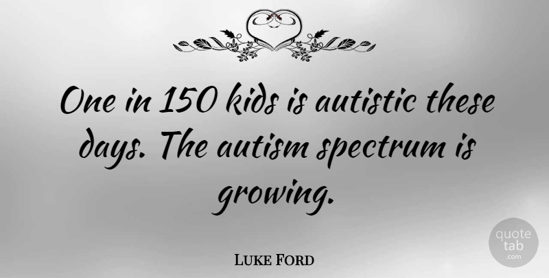 Luke Ford Quote About Kids, Autism, Growing: One In 150 Kids Is...