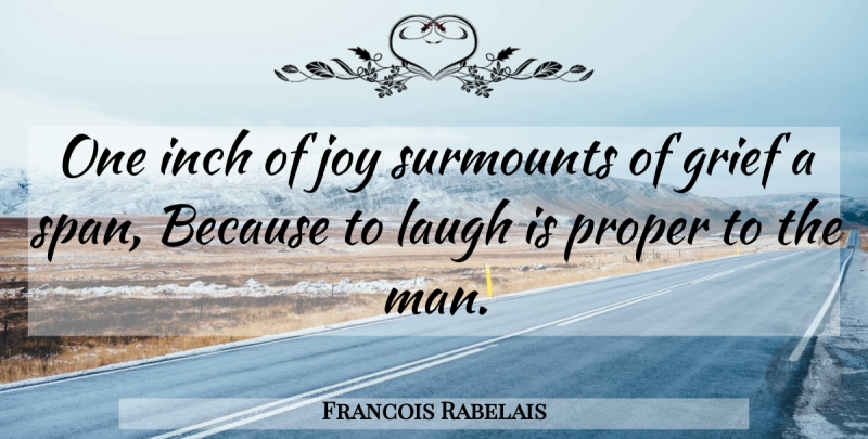Francois Rabelais Quote About Laughter, Grief, Men: One Inch Of Joy Surmounts...