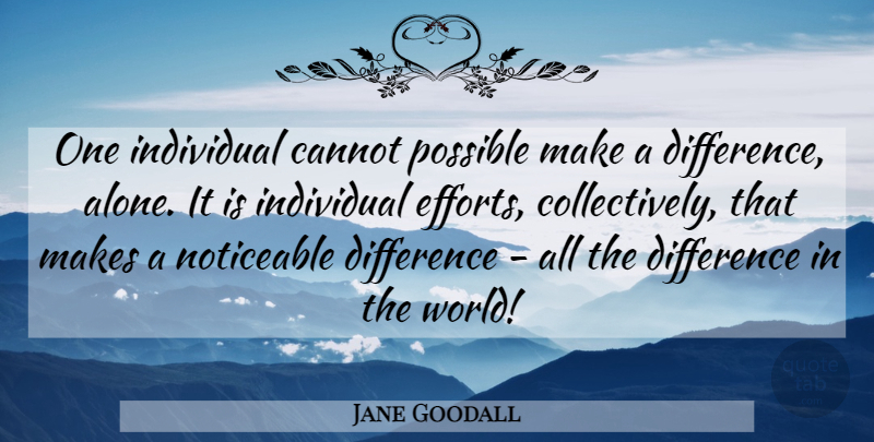 Jane Goodall Quote About Differences, Individual Effort, Making A Difference: One Individual Cannot Possible Make...