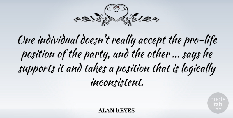 Alan Keyes Quote About Accept, Individual, Logically, Position, Says: One Individual Doesnt Really Accept...