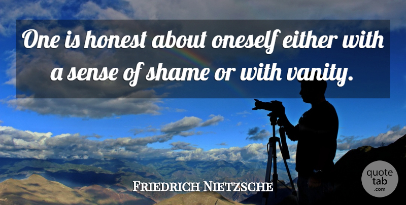 Friedrich Nietzsche Quote About Vanity, Honest, Shame: One Is Honest About Oneself...