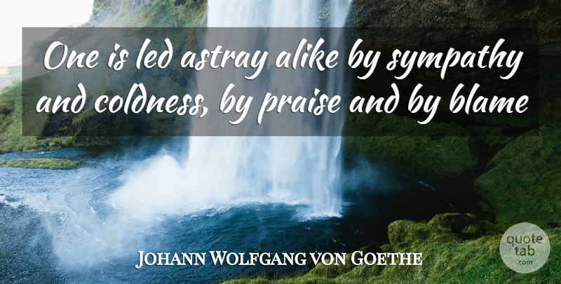 Johann Wolfgang von Goethe Quote About Sympathy, Blame, Praise: One Is Led Astray Alike...