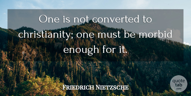 Friedrich Nietzsche Quote About Atheism, Christianity, Morbid: One Is Not Converted To...