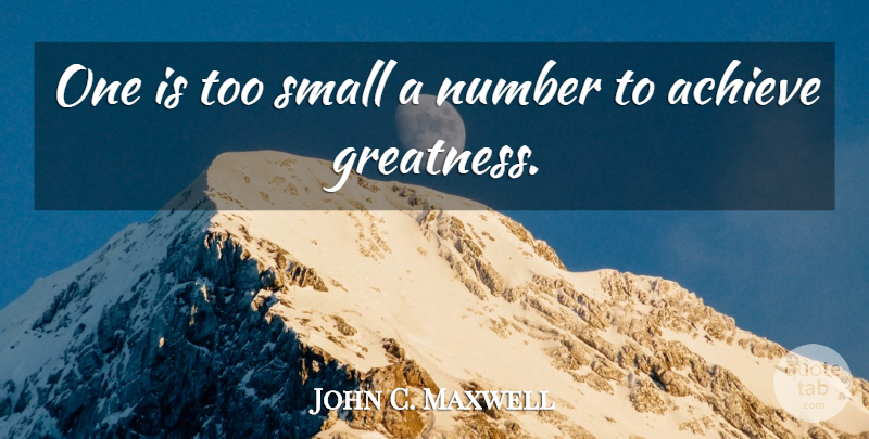John C. Maxwell Quote About Leadership, Greatness, Numbers: One Is Too Small A...