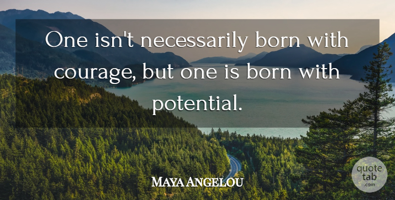 Maya Angelou Quote About Courage, Consistency, Inspirational Women: One Isnt Necessarily Born With...