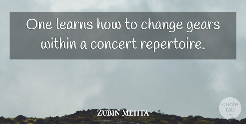 Zubin Mehta Quote About Change, Concert, Gears, Learns, Within: One Learns How To Change...
