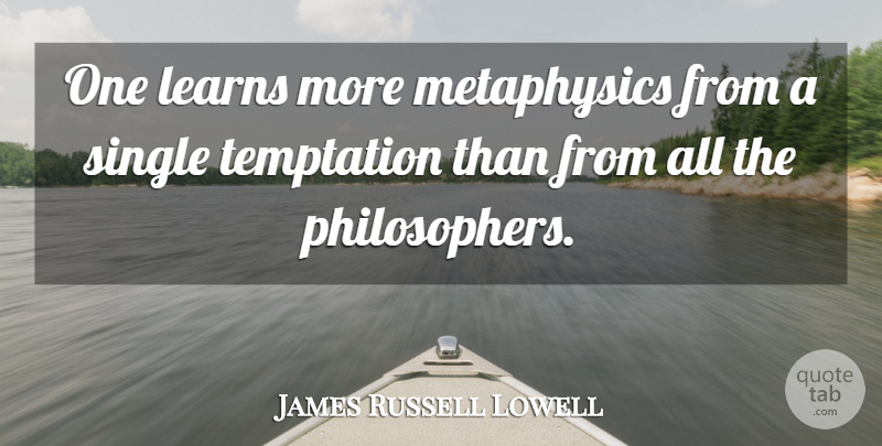 James Russell Lowell Quote About Temptation, Philosopher, Metaphysics: One Learns More Metaphysics From...