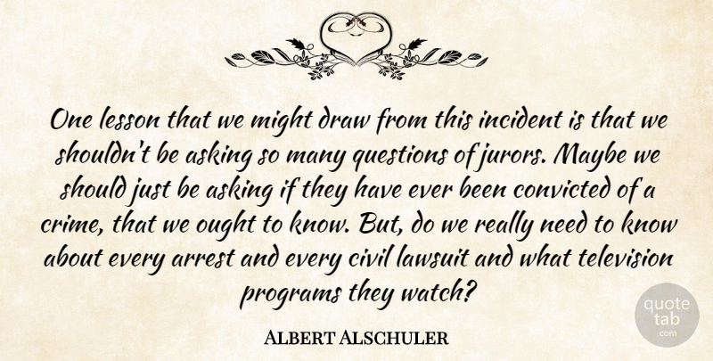 Albert Alschuler Quote About Arrest, Asking, Civil, Convicted, Draw: One Lesson That We Might...